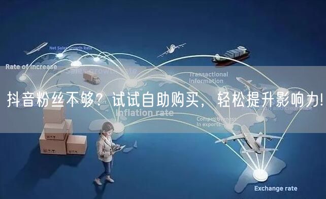 抖音粉丝不够？试试自助购买，轻松提升影响