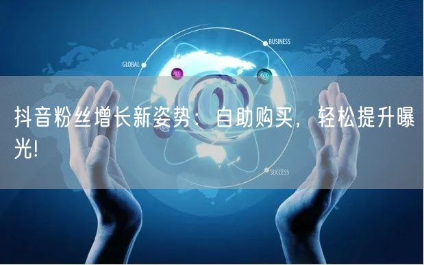 抖音粉丝增长新姿势：自助购买，轻松提升曝