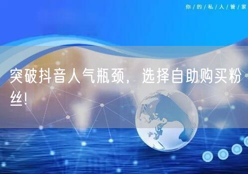 突破抖音人气瓶颈，选择自助购买粉丝!