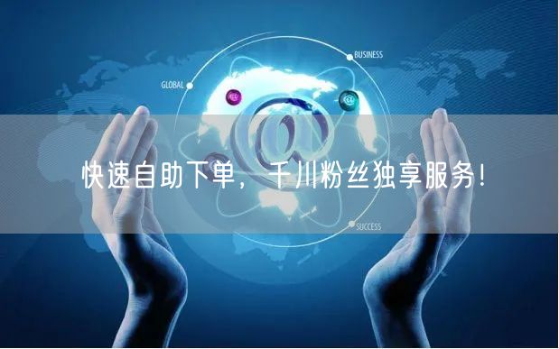 快速自助下单，千川粉丝独享服务！