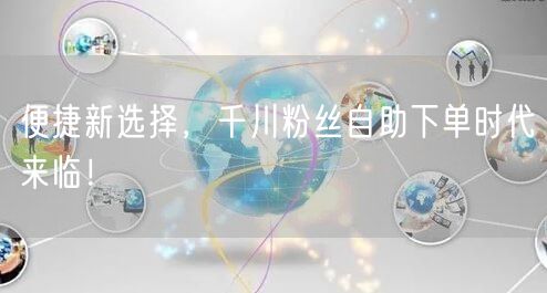 便捷新选择，千川粉丝自助下单时代来临！