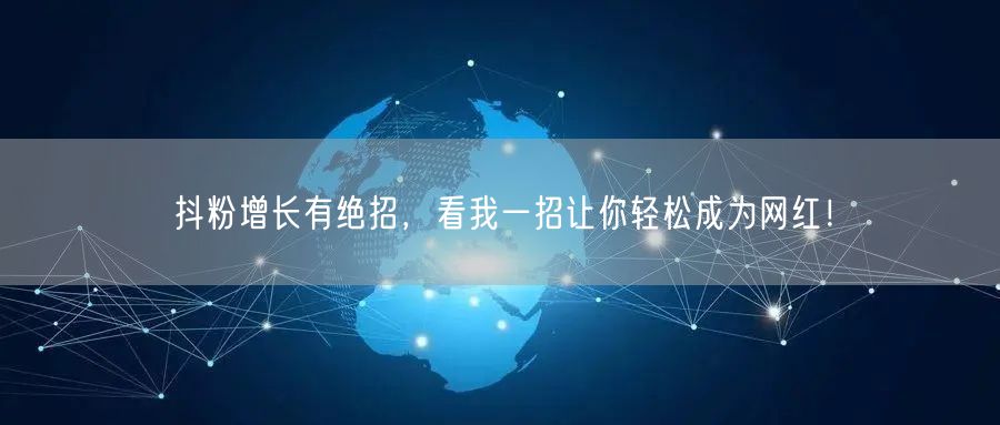 抖粉增长有绝招，看我一招让你轻松成为网红！