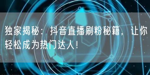 独家揭秘：抖音直播刷粉秘籍，让你轻松成为热门达人！