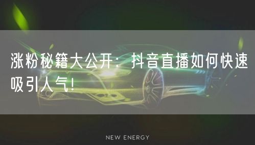 涨粉秘籍大公开：抖音直播如何快速吸引人气！