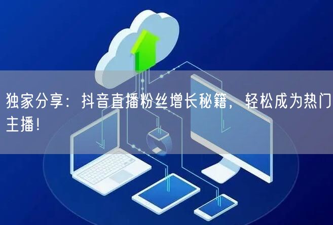 独家分享：抖音直播粉丝增长秘籍，轻松成为热门主播！