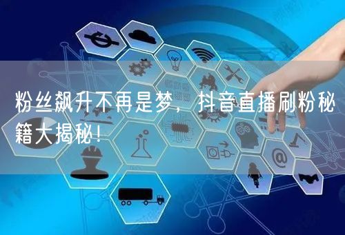 粉丝飙升不再是梦，抖音直播刷粉秘籍大揭秘