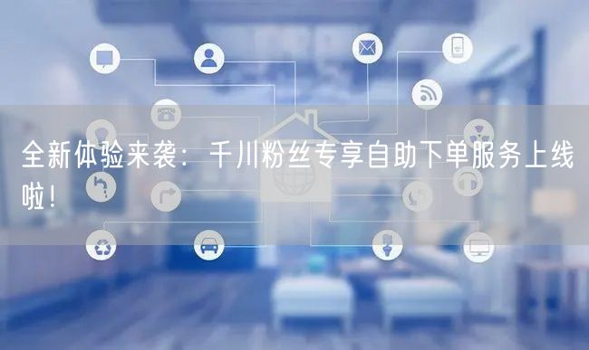 全新体验来袭：千川粉丝专享自助下单服务上