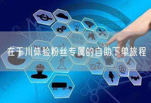 在千川体验粉丝专属的自助下单旅程