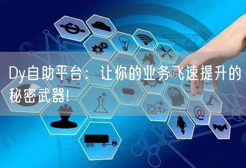 Dy自助平台：让你的业务飞速提升的秘密武