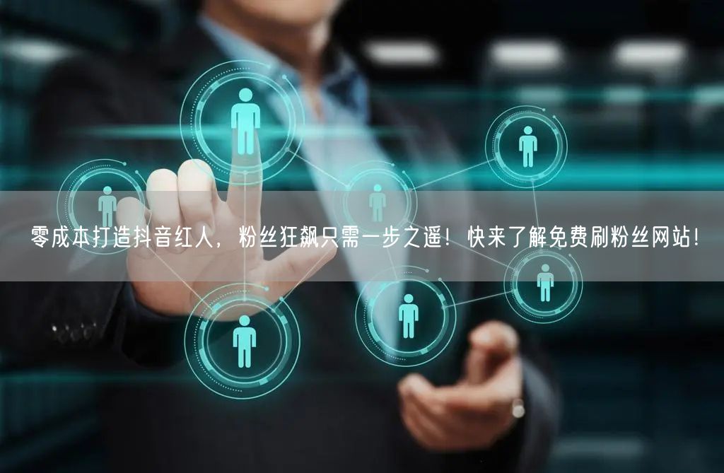 零成本打造抖音红人，粉丝狂飙只需一步之遥