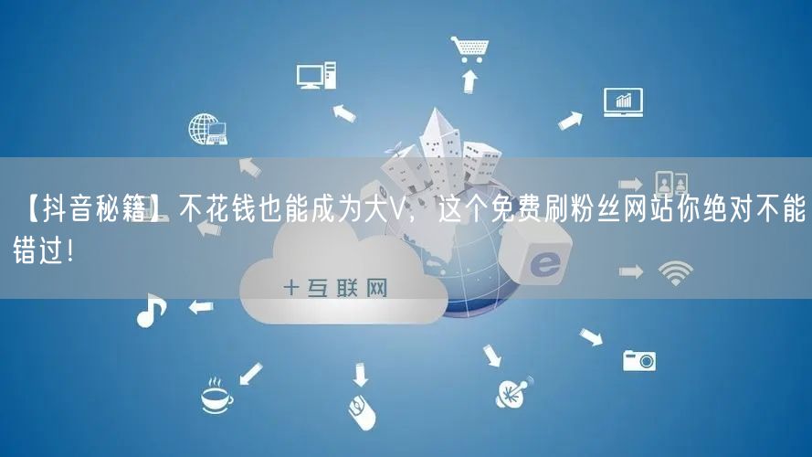 【抖音秘籍】不花钱也能成为大V，这个免费