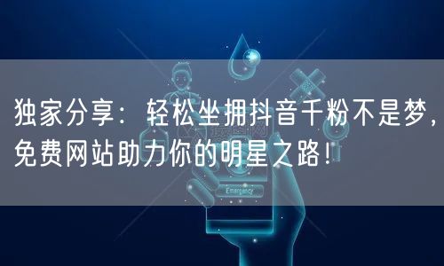 独家分享：轻松坐拥抖音千粉不是梦，免费网