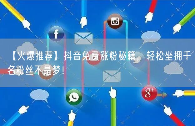 【火爆推荐】抖音免费涨粉秘籍，轻松坐拥千