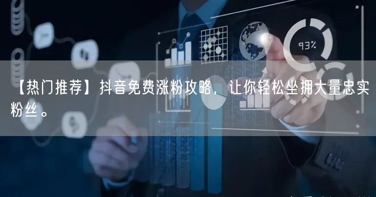 【热门推荐】抖音免费涨粉攻略，让你轻松坐