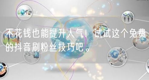 不花钱也能提升人气！试试这个免费的抖音刷