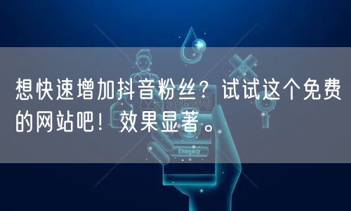 想快速增加抖音粉丝？试试这个免费的网站吧