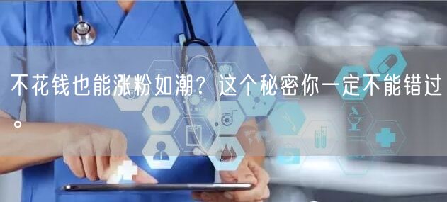 不花钱也能涨粉如潮？这个秘密你一定不能错