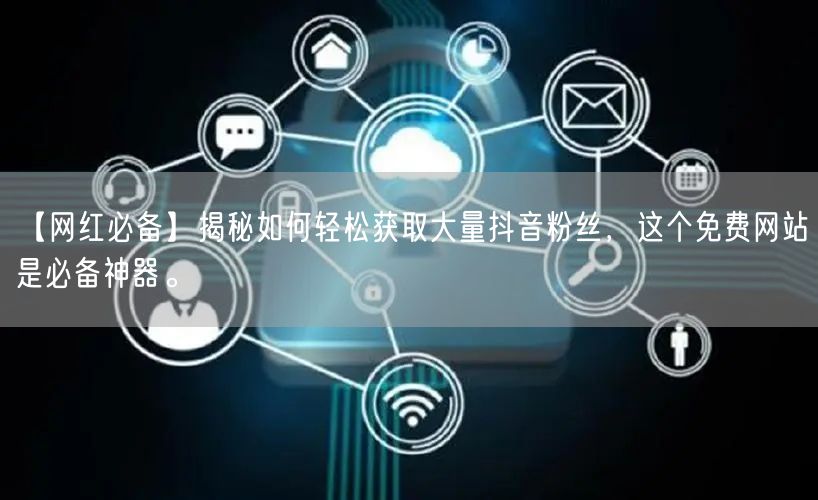 【网红必备】揭秘如何轻松获取大量抖音粉丝