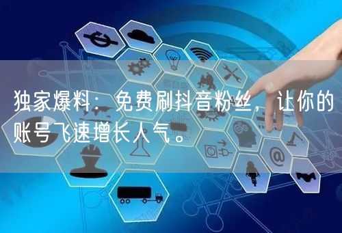 独家爆料：免费刷抖音粉丝，让你的账号飞速