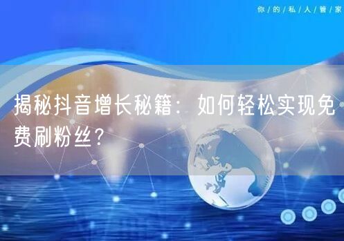 揭秘抖音增长秘籍：如何轻松实现免费刷粉丝