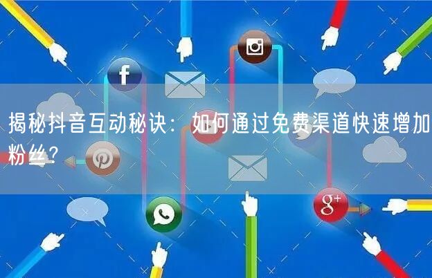 揭秘抖音互动秘诀：如何通过免费渠道快速增
