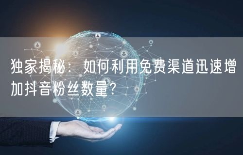 独家揭秘：如何利用免费渠道迅速增加抖音粉