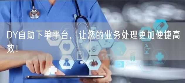 DY自助下单平台，让您的业务处理更加便捷
