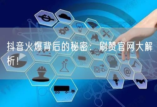 抖音火爆背后的秘密：刷赞官网大解析！