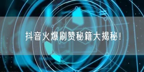 抖音火爆刷赞秘籍大揭秘！