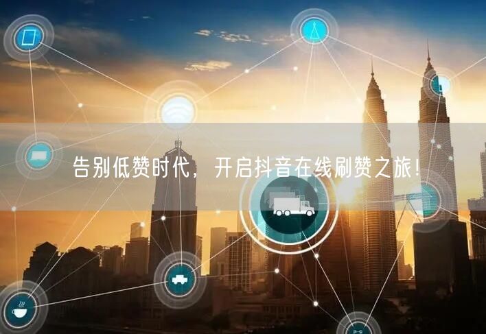 告别低赞时代，开启抖音在线刷赞之旅！