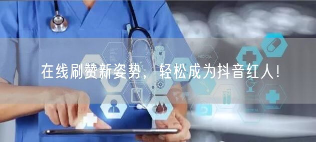 在线刷赞新姿势，轻松成为抖音红人！