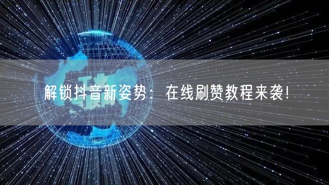解锁抖音新姿势：在线刷赞教程来袭！