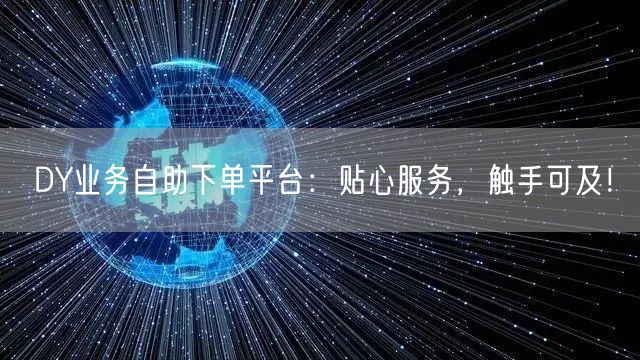 DY业务自助下单平台：贴心服务，触手可及