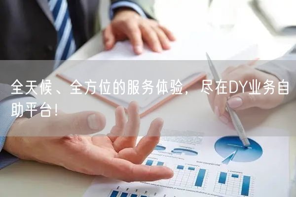 全天候、全方位的服务体验，尽在DY业务自