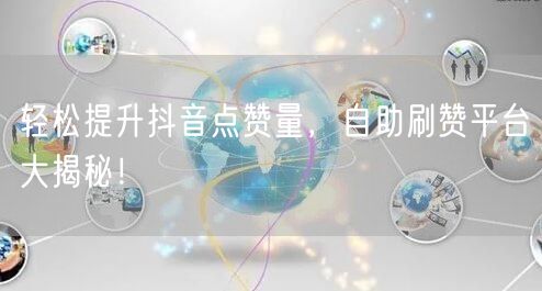 轻松提升抖音点赞量，自助刷赞平台大揭秘！
