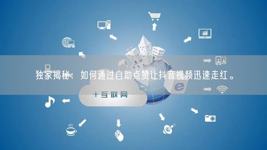 独家揭秘：如何通过自助点赞让抖音视频迅速走红。