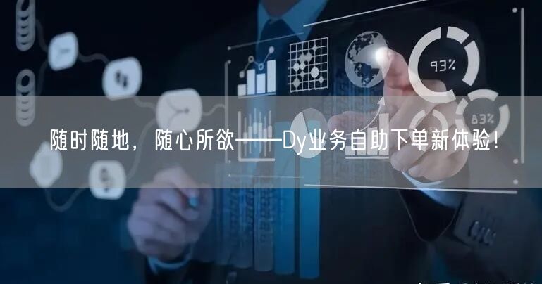 随时随地，随心所欲——Dy业务自助下单新体验！