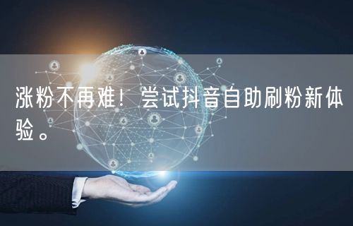 涨粉不再难！尝试抖音自助刷粉新体验。