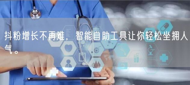 抖粉增长不再难，智能自助工具让你轻松坐拥人气。