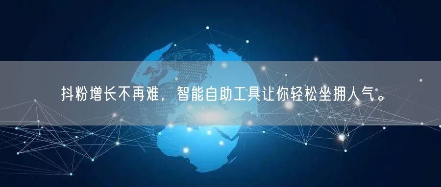 抖粉增长不再难，智能自助工具让你轻松坐拥人气。