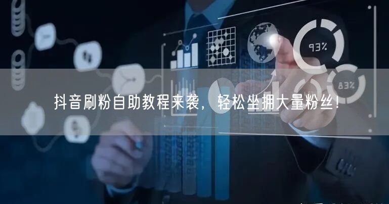 抖音刷粉自助教程来袭，轻松坐拥大量粉丝！