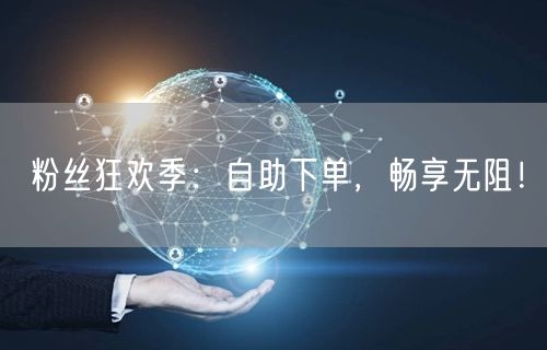 粉丝狂欢季：自助下单，畅享无阻！