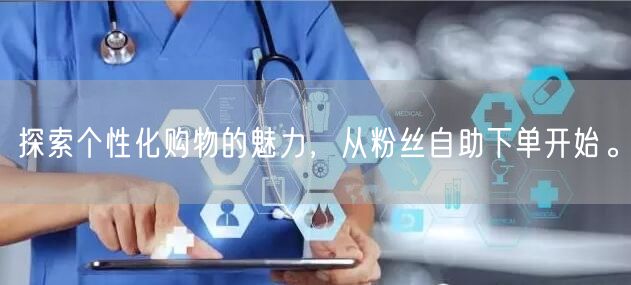 探索个性化购物的魅力，从粉丝自助下单开始。