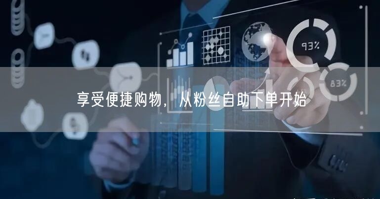 享受便捷购物，从粉丝自助下单开始