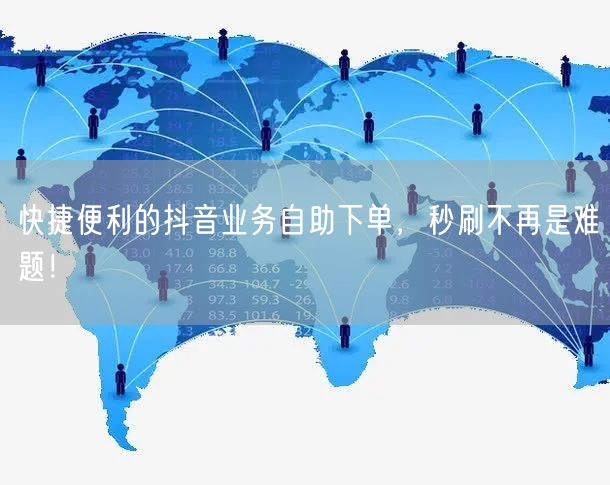 快捷便利的抖音业务自助下单，秒刷不再是难题！