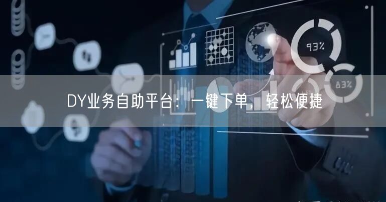 DY业务自助平台：一键下单，轻松便捷