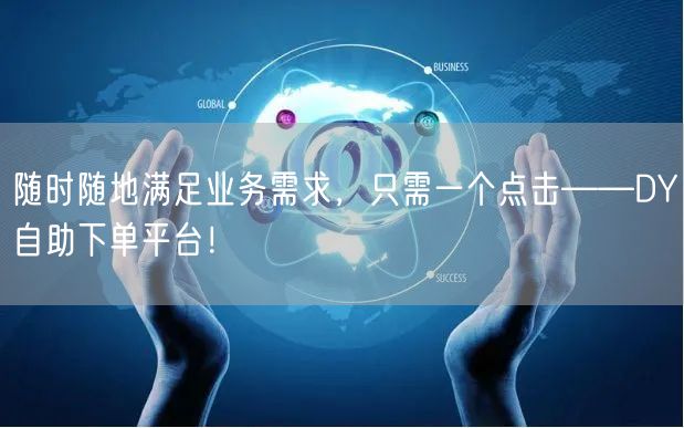 随时随地满足业务需求，只需一个点击——DY自助下单平台！