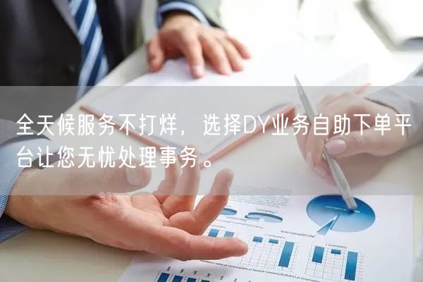 全天候服务不打烊，选择DY业务自助下单平