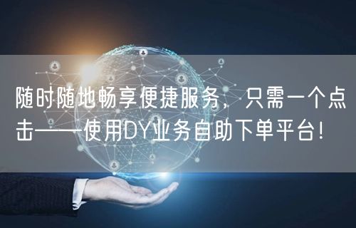 随时随地畅享便捷服务，只需一个点击——使