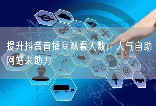 提升抖音直播间观看人数，人气自助网站来助力